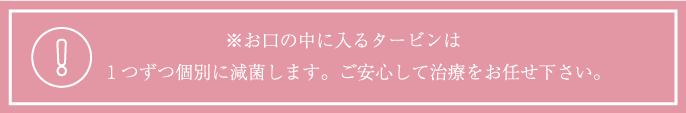 ※お口の中に入るタービンは１つずつ個別に減菌します。ご安心して治療をお任せ下さい。